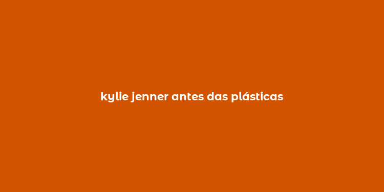 kylie jenner antes das plásticas