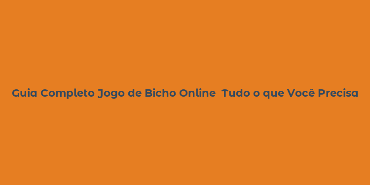 Guia Completo Jogo de Bicho Online  Tudo o que Você Precisa Saber