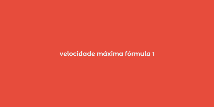 velocidade máxima fórmula 1