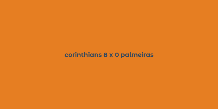 corinthians 8 x 0 palmeiras