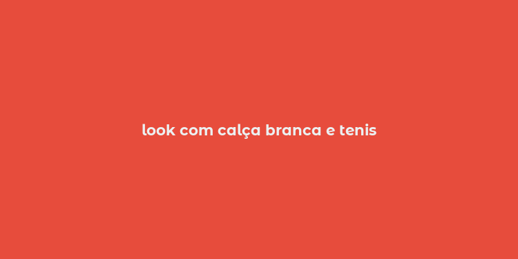 look com calça branca e tenis