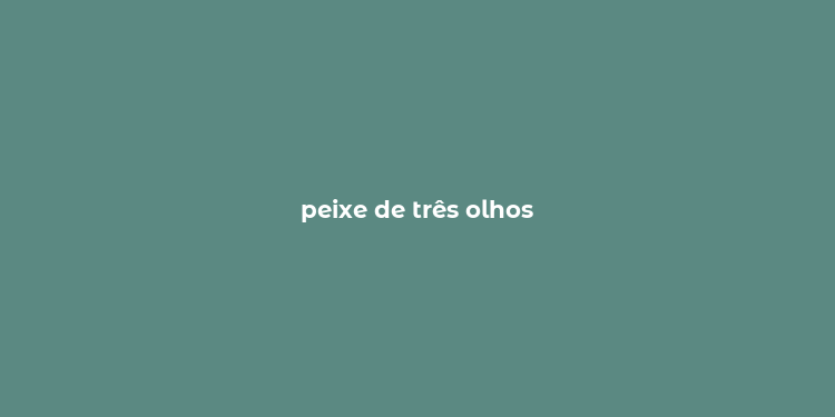 peixe de três olhos