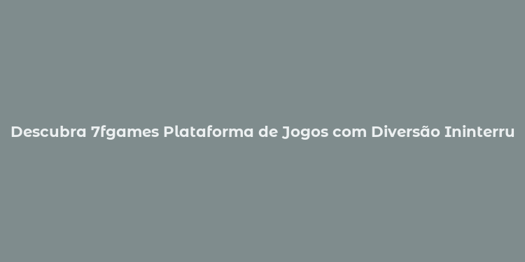 Descubra 7fgames Plataforma de Jogos com Diversão Ininterrupta