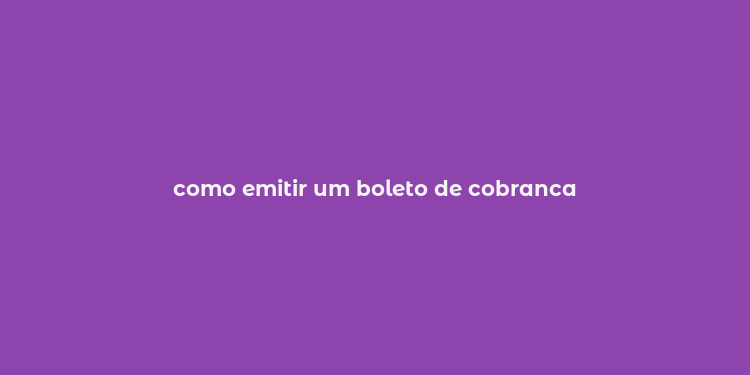 como emitir um boleto de cobranca