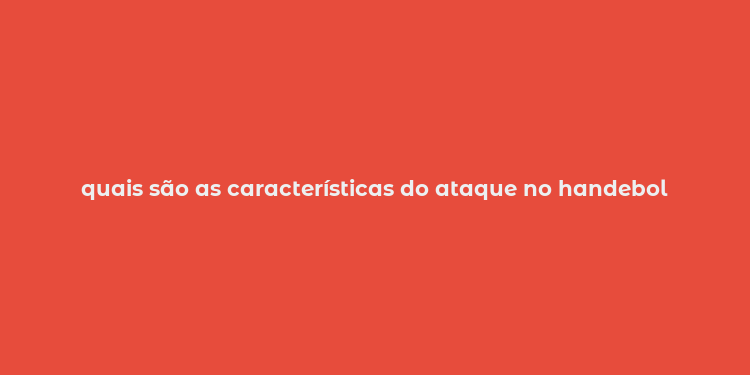 quais são as características do ataque no handebol