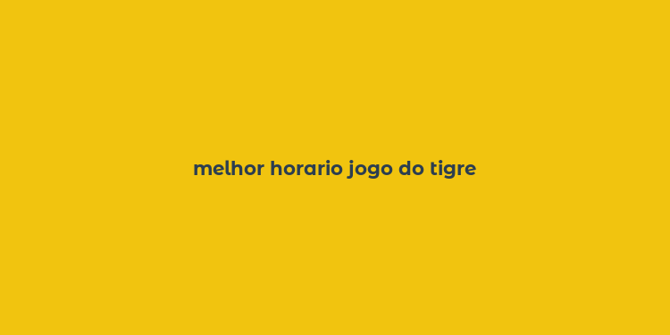 melhor horario jogo do tigre