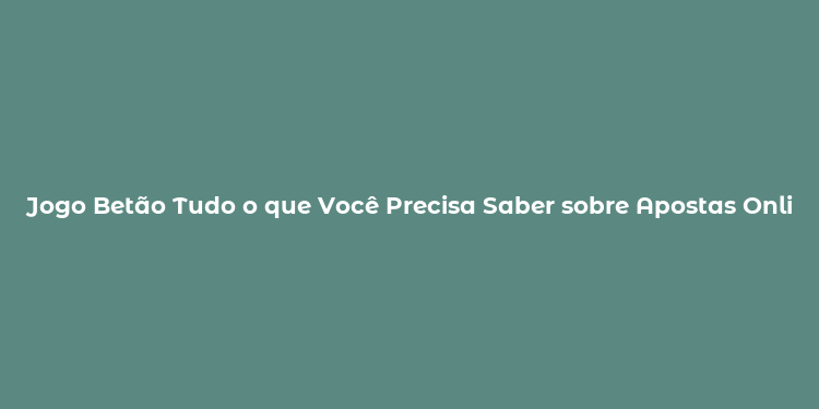 Jogo Betão Tudo o que Você Precisa Saber sobre Apostas Online