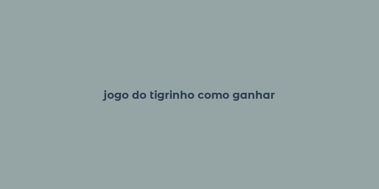 jogo do tigrinho como ganhar