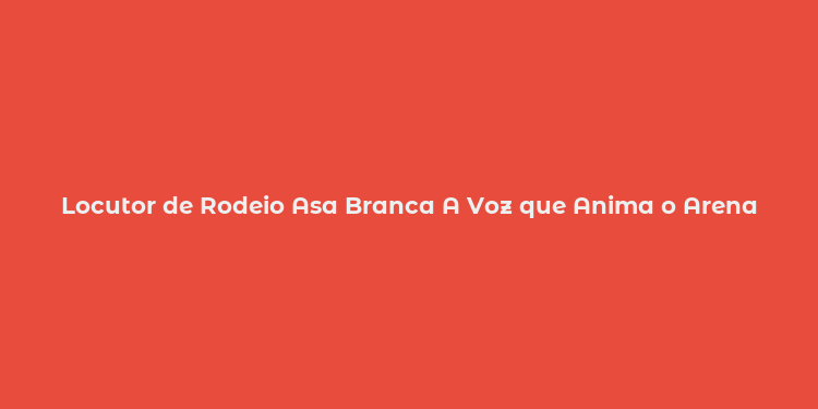 Locutor de Rodeio Asa Branca A Voz que Anima o Arena