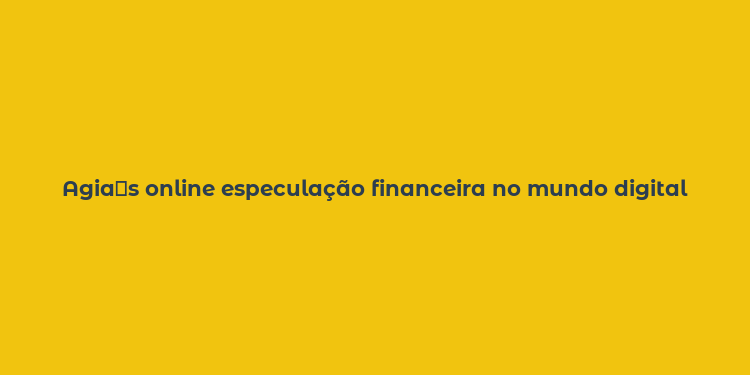 Agia托s online especulação financeira no mundo digital