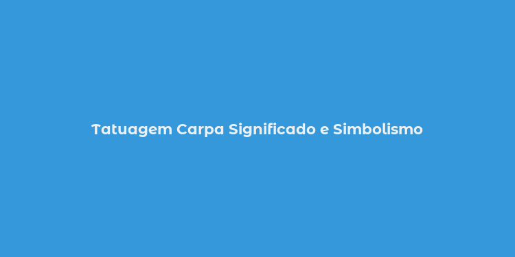 Tatuagem Carpa Significado e Simbolismo