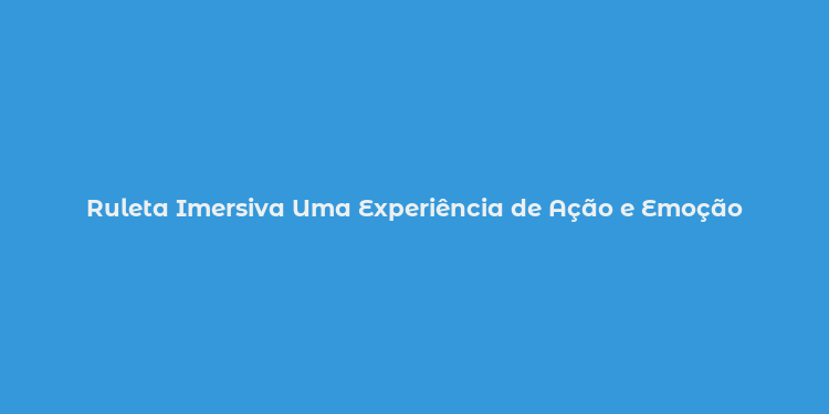 Ruleta Imersiva Uma Experiência de Ação e Emoção