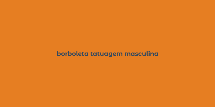 borboleta tatuagem masculina