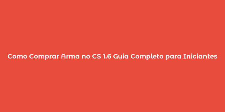 Como Comprar Arma no CS 1.6 Guia Completo para Iniciantes