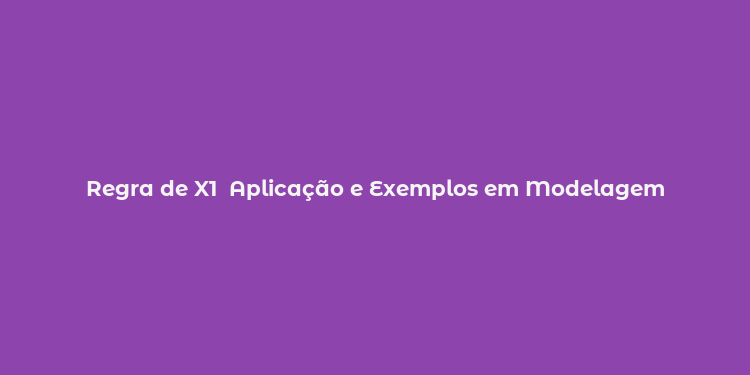 Regra de X1  Aplicação e Exemplos em Modelagem