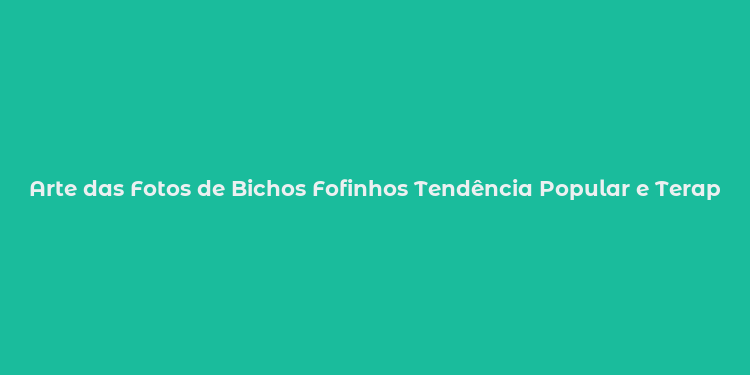 Arte das Fotos de Bichos Fofinhos Tendência Popular e Terapêutica