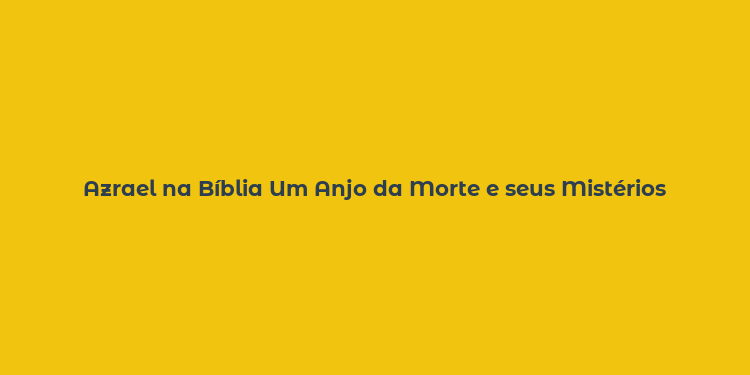 Azrael na Bíblia Um Anjo da Morte e seus Mistérios