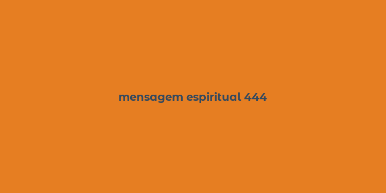 mensagem espiritual 444