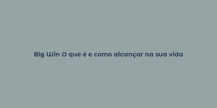 Big Win O que é e como alcançar na sua vida