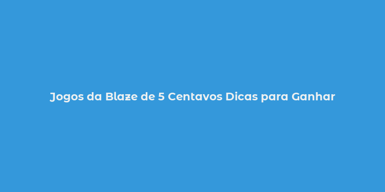 Jogos da Blaze de 5 Centavos Dicas para Ganhar