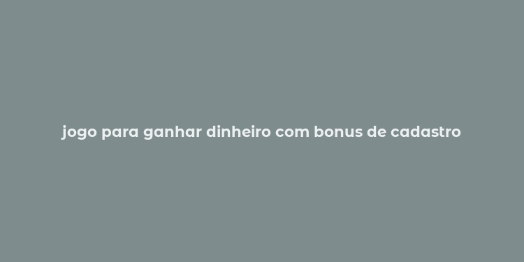 jogo para ganhar dinheiro com bonus de cadastro