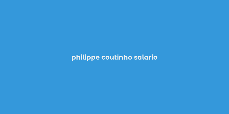 philippe coutinho salario