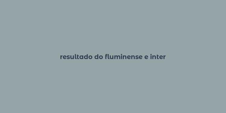 resultado do fluminense e inter