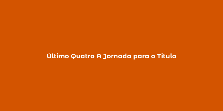 Último Quatro A Jornada para o Titulo