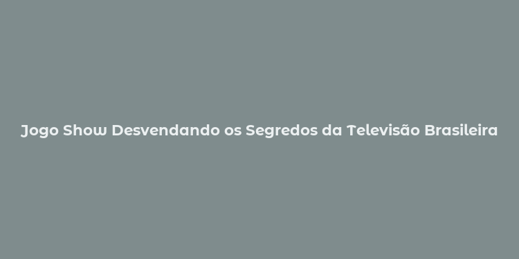 Jogo Show Desvendando os Segredos da Televisão Brasileira