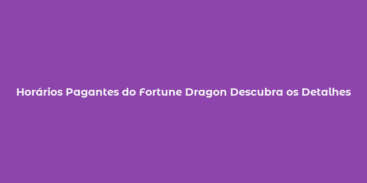 Horários Pagantes do Fortune Dragon Descubra os Detalhes