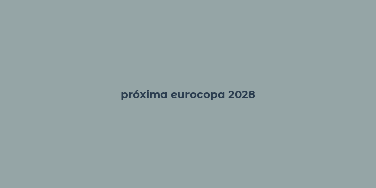 próxima eurocopa 2028