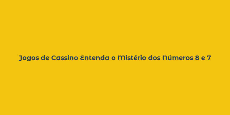 Jogos de Cassino Entenda o Mistério dos Números 8 e 7