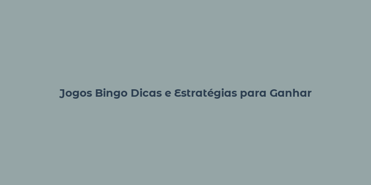 Jogos Bingo Dicas e Estratégias para Ganhar