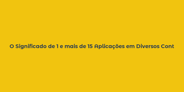 O Significado de 1 e mais de 15 Aplicações em Diversos Contextos