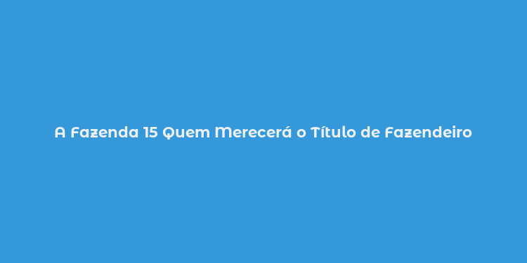 A Fazenda 15 Quem Merecerá o Título de Fazendeiro