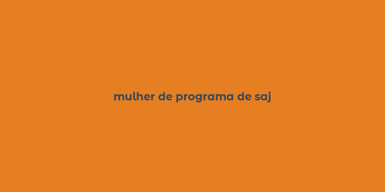 mulher de programa de saj