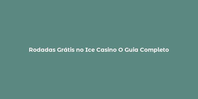 Rodadas Grátis no Ice Casino O Guia Completo