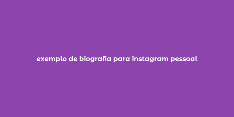 exemplo de biografia para instagram pessoal