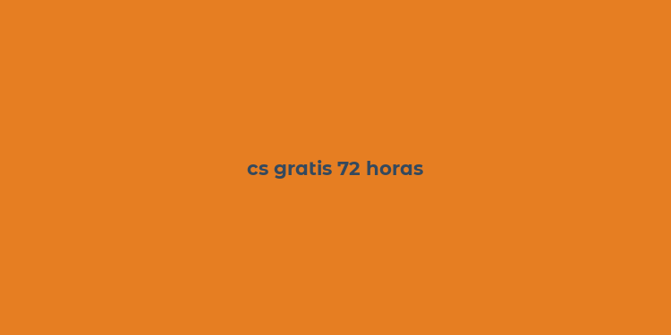 cs gratis 72 horas