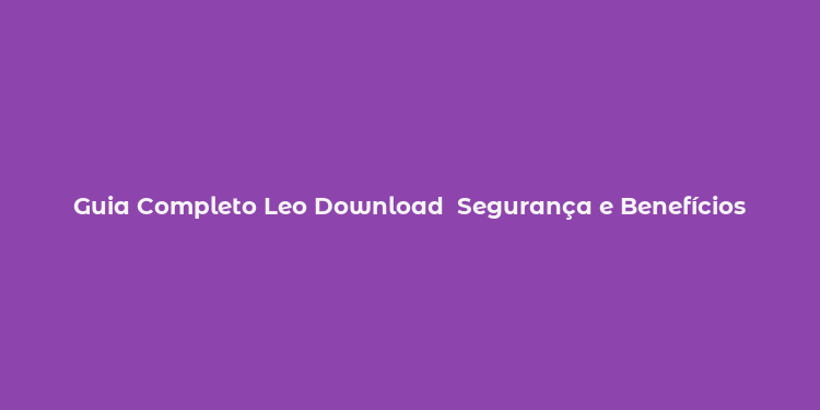 Guia Completo Leo Download  Segurança e Benefícios