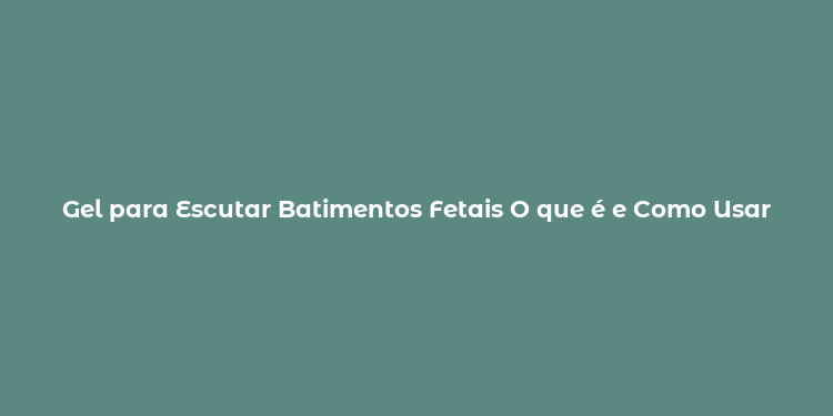 Gel para Escutar Batimentos Fetais O que é e Como Usar