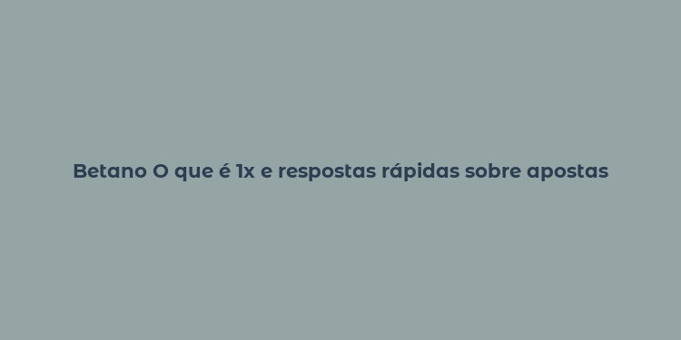 Betano O que é 1x e respostas rápidas sobre apostas