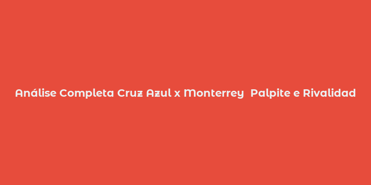 Análise Completa Cruz Azul x Monterrey  Palpite e Rivalidade