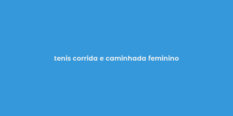 tenis corrida e caminhada feminino