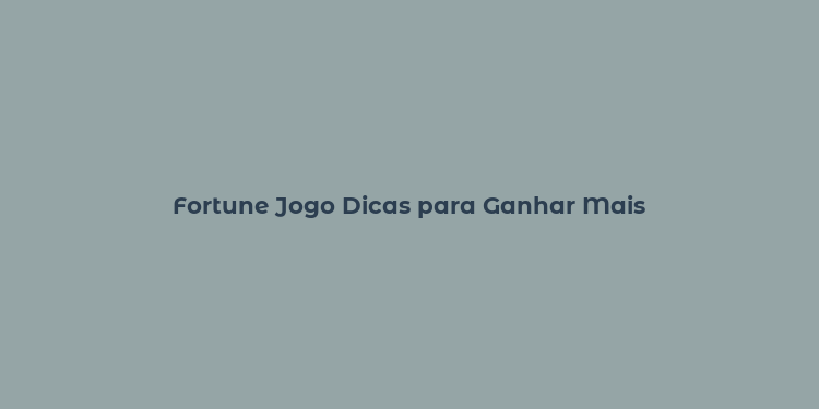 Fortune Jogo Dicas para Ganhar Mais