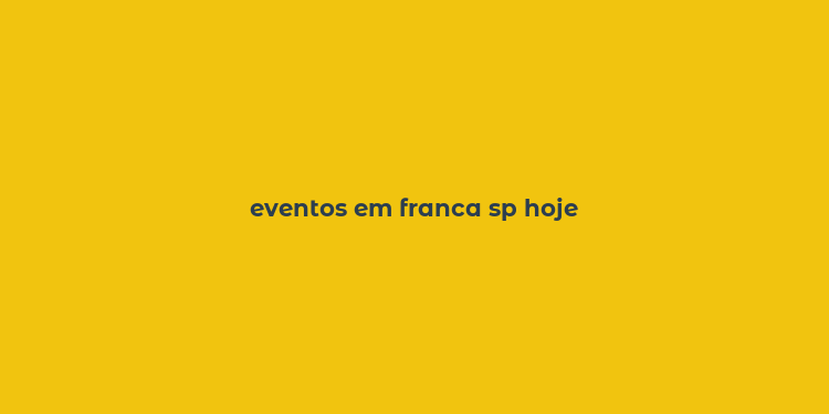 eventos em franca sp hoje