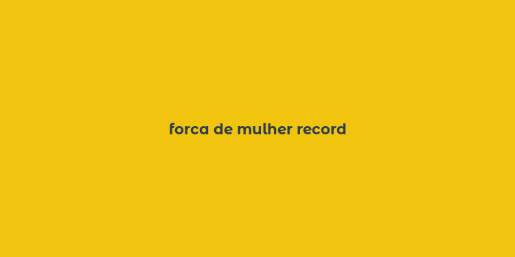 forca de mulher record