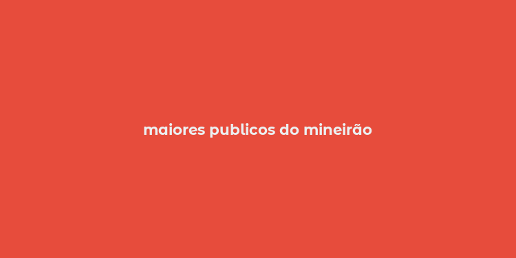 maiores publicos do mineirão