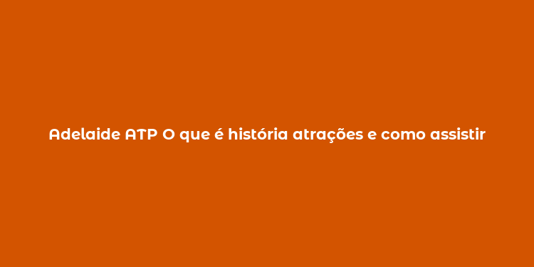 Adelaide ATP O que é história atrações e como assistir