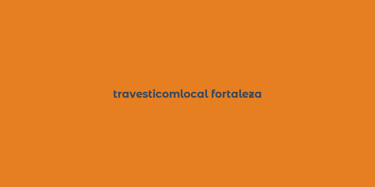 travesticomlocal fortaleza